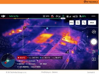 Snímek 8© W-Technika Group s.r.o. ProDrony.cz - školení
 Kvantitavní měření
(aktuálně kůrovcová kalamita)
 Velmi přesné sčítání stromů, vyhodnocování jejich výšky a tedy objemu dřeva
 Není potřeba RTK, stačí primitivní dron a sw, lze tedy automatizovat
 Na základě rgb lze omezeně vyhodnocovat kondici lesu
 