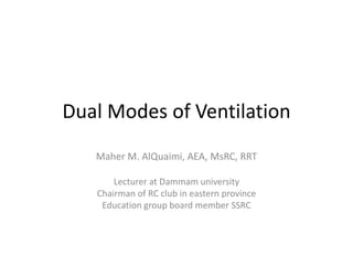 Dual Modes of Ventilation
Maher M. AlQuaimi, AEA, MsRC, RRT
Lecturer at Dammam university
Chairman of RC club in eastern province
Education group board member SSRC
 