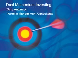Dual Momentum Investing
Gary Antonacci
Portfolio Management Consultants
 