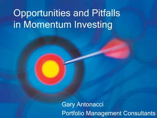 Opportunities and Pitfalls
in Momentum Investing
Gary Antonacci
Portfolio Management Consultants
 
