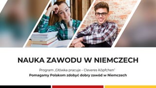 NAUKA ZAWODU W NIEMCZECH
Program „Główka pracuje – Cleveres Köpfchen”
Pomagamy Polakom zdobyć dobry zawód w Niemczech
 