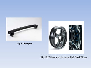 Fig.9. Bumper
Fig.10. Wheel web in hot rolled Dual Phase
 