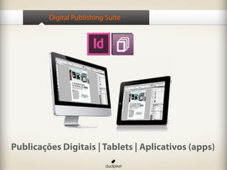 Digital Publishing Suite
Publicações Digitais | Tablets | Aplicativos (apps)
 