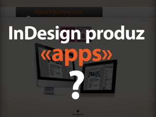 Digital Publishing Suite
InDesign produz
«apps»
?
 