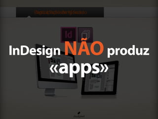 Participação de MercadoDigital Publishing Suite
InDesign NÃOproduz
«apps»
 