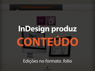 Participação de MercadoDigital Publishing Suite
InDesign produz
CONTEÚDO
Edições no formato .folio
 