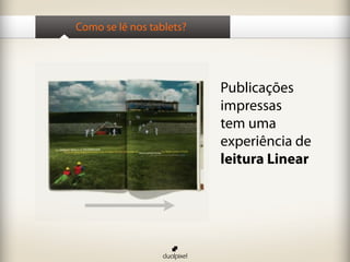 Como se lê nos tablets?
Publicações
impressas
tem uma
experiência de
leitura Linear
 