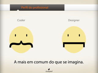 Perfil do profissional
Coder Designer
We have more in common as we think.
A mais em comum do que se imagina.
 