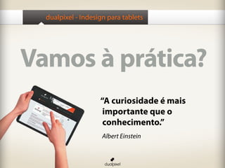 dualpixel - Indesign para tablets
Vamos à prática?
“A curiosidade é mais
importante que o
conhecimento.”
Albert Einstein
 