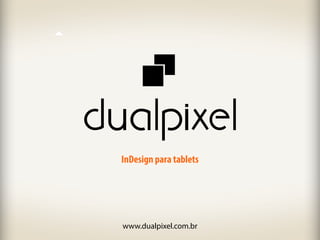InDesign para tablets
www.dualpixel.com.br
 