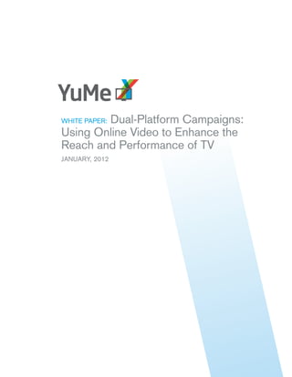 Dual-Platform Campaigns:
WHITE PAPER:
Using Online Video to Enhance the
Reach and Performance of TV
JANUARY, 2012
 