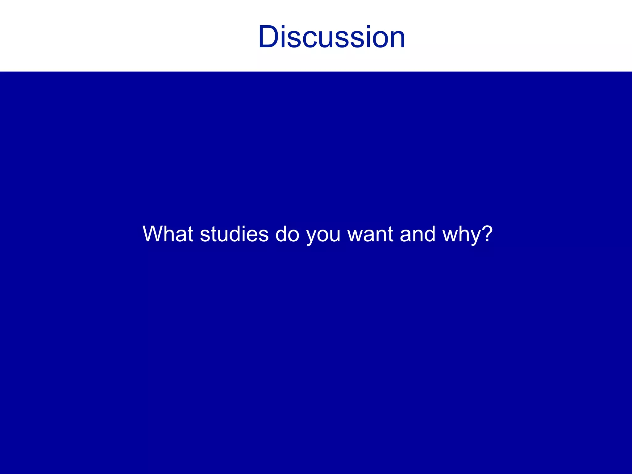 Discussion
What studies do you want and why?
 