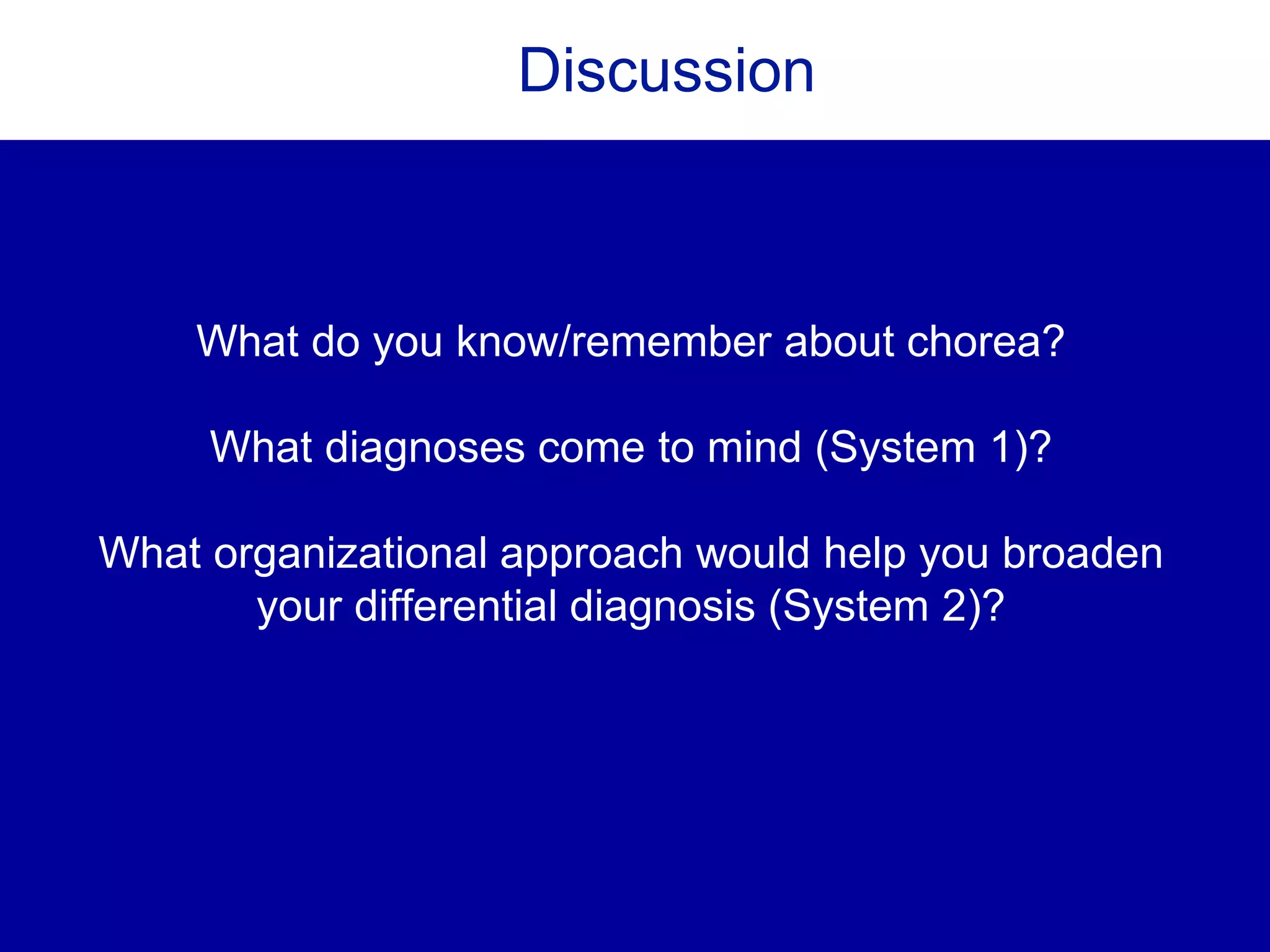 Discussion
What do you know/remember about chorea?
What diagnoses come to mind (System 1)?
What organizational approach would help you broaden
your differential diagnosis (System 2)?
 