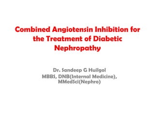 Combined Angiotensin Inhibition for
the Treatment of Diabetic
Nephropathy
Dr. Sandeep G Huilgol
MBBS, DNB(Internal Medicine),
MMedSci(Nephro)

 