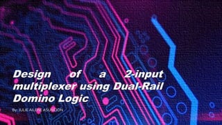 Design of a 2-input
multiplexer using Dual-Rail
Domino Logic
By: JULIE AILENEASUNCION
 