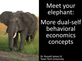 Meet your elephant:More dual-self behavioral economics concepts Dr. Russell James III  Texas Tech University 