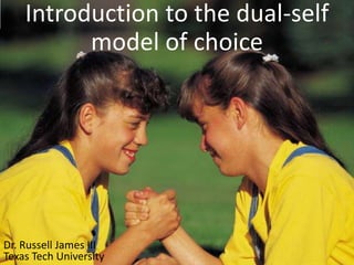Introduction to the dual-self model of choice Dr. Russell James III Texas Tech University 