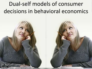Dual-self models of consumer decisions in behavioral economics Dr. Russell James III Texas Tech University 