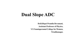 Dual Slope ADC
Dr.R.Hepzi Pramila Devamani,
Assistant Professor of Physics,
V.V.Vanniaperumal College for Women,
Virudhunagar.
 