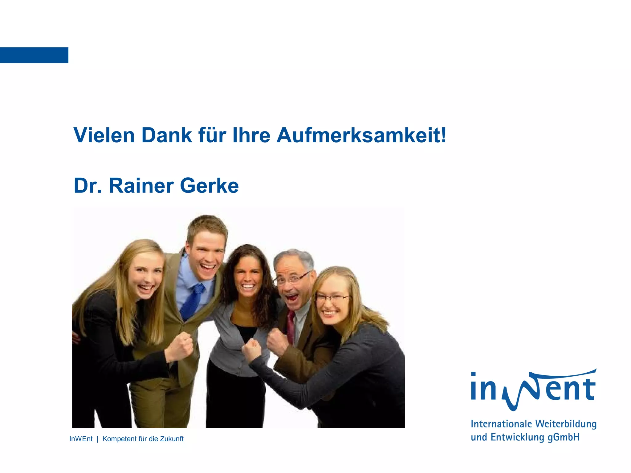 InWEnt | Kompetent für die Zukunft 11
Vielen Dank für Ihre Aufmerksamkeit!
Dr. Rainer Gerke
 