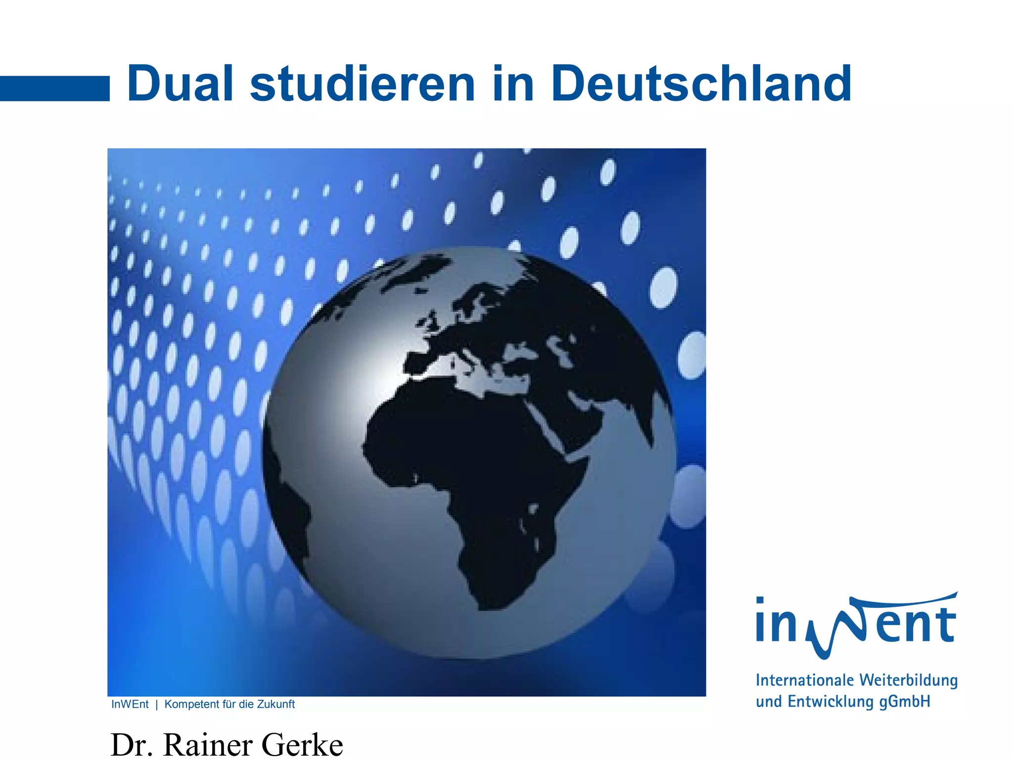 InWEnt | Kompetent für die Zukunft
Dual studieren in Deutschland
Dr. Rainer Gerke
 