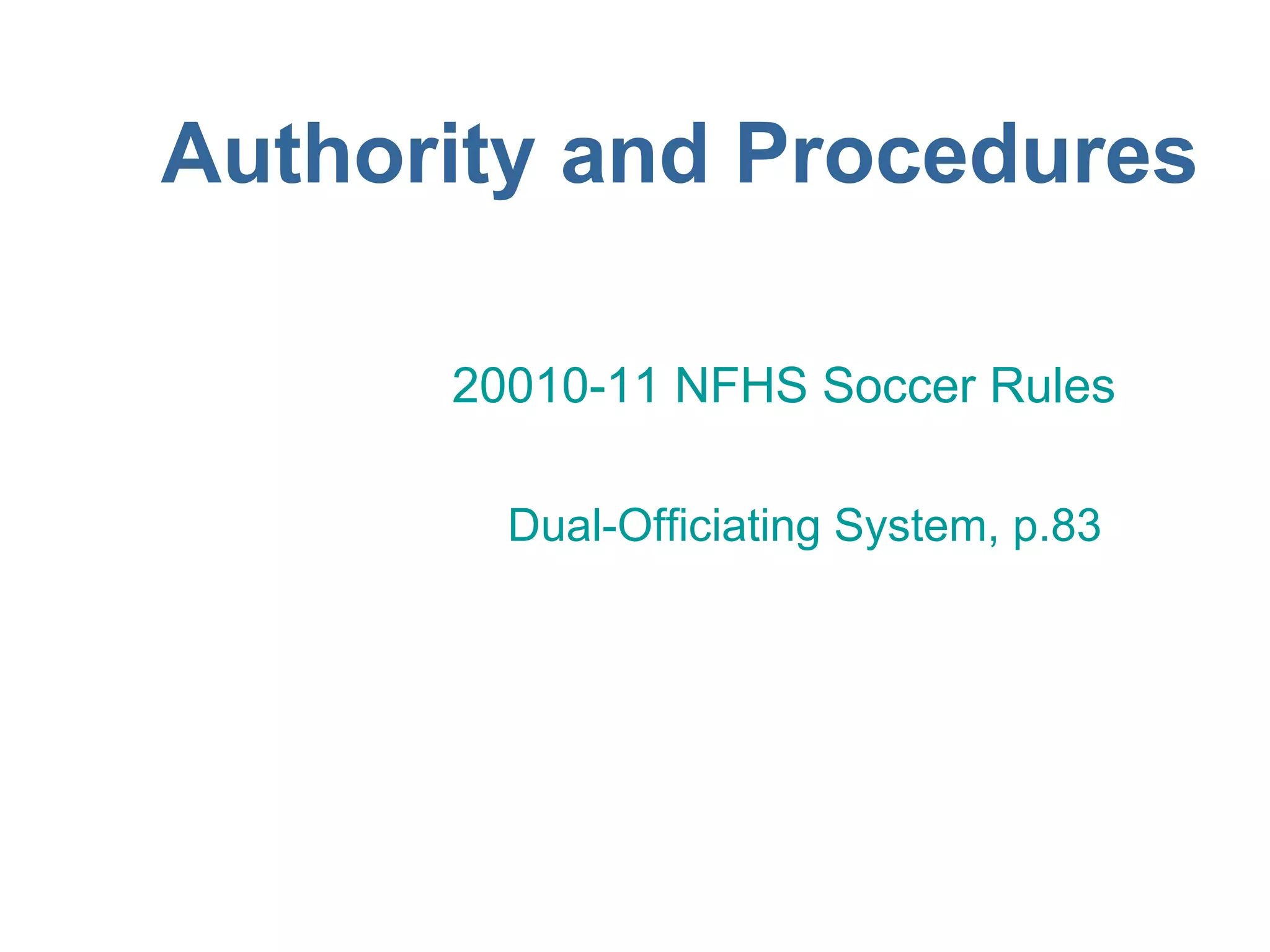 Authority and Procedures

      20010-11 NFHS Soccer Rules

        Dual-Officiating System, p.83
 