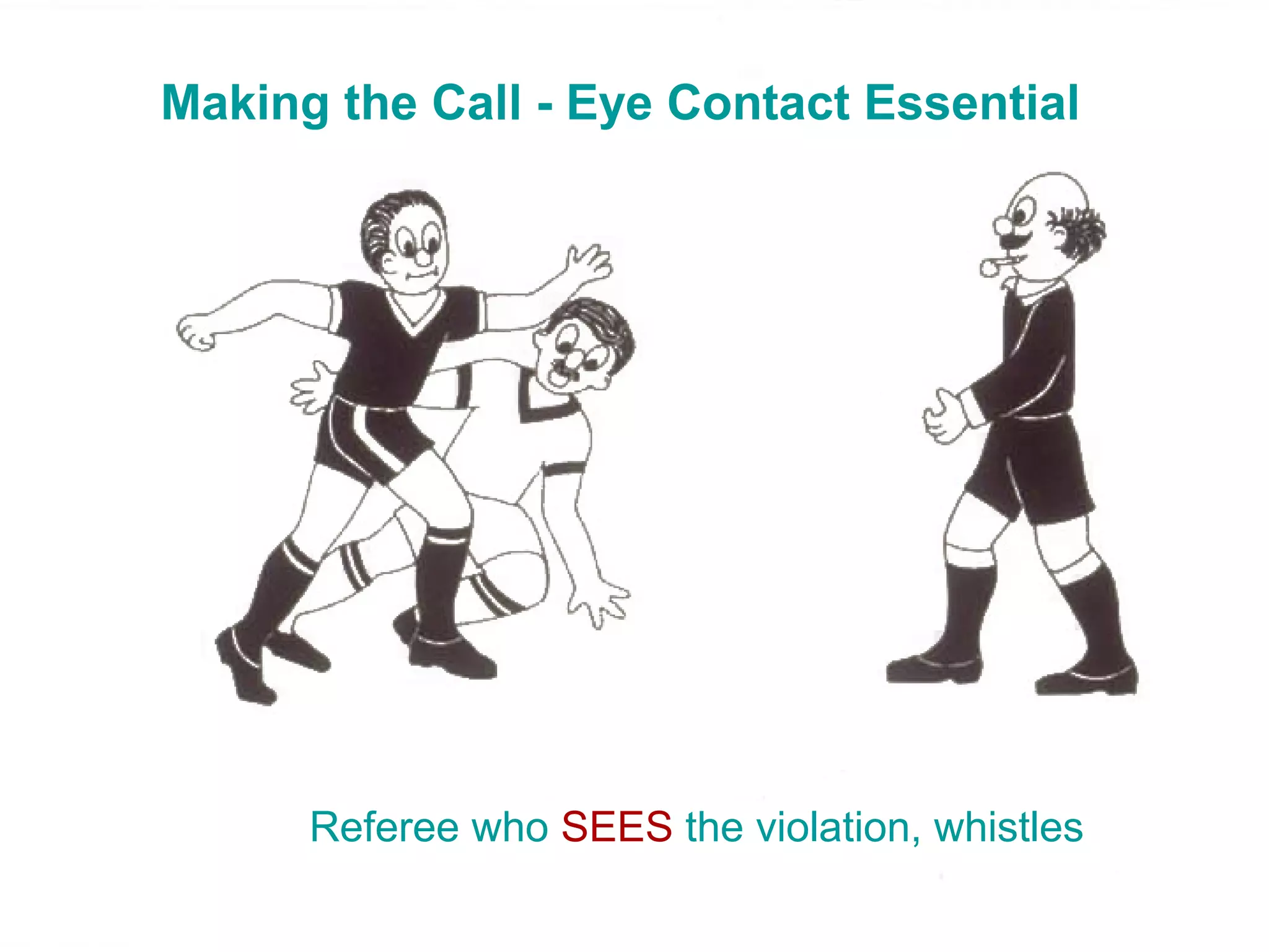 Making the Call - Eye Contact Essential




      Referee who SEES the violation, whistles
 