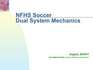 NFHS Soccer
Dual System Mechanics




                                 August, 2010/11
          San Gabriel Valley Soccer Referees Association
 