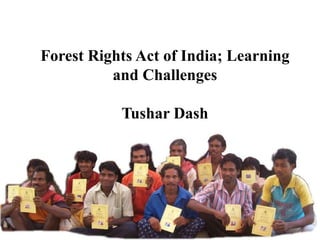 Forest Rights Act of India; Learning
and Challenges
Tushar Dash
 