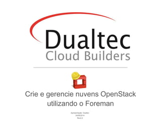 Apresentação: Dualtec
24/06/2014
Rev2.0
Crie e gerencie nuvens OpenStack
utilizando o Foreman
 