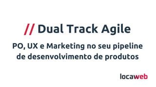 // Dual Track Agile
PO, UX e Marketing no seu pipeline
de desenvolvimento de produtos
 
