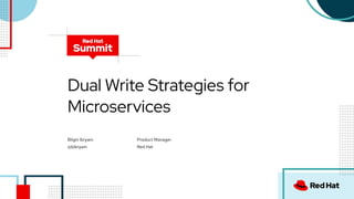 Dual Write Strategies for
Microservices
Bilgin Ibryam
@bibryam
Product Manager
Red Hat
 