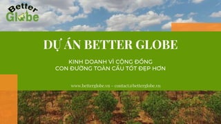 DỰ ÁN BETTER GLOBE
www.betterglobe.vn – contact@betterglobe.vn
1
 