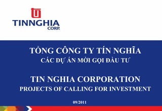 TỔNG CÔNG TY TÍN NGHĨA
     CÁC DỰ ÁN MỜI GỌI ĐẦU TƯ


  TIN NGHIA CORPORATION
PROJECTS OF CALLING FOR INVESTMENT

             09/2011
 