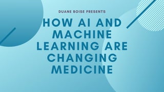 HOW AI AND
MACHINE
LEARNING ARE
CHANGING
MEDICINE
DUANE BOISE PRESENTS
 