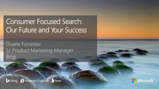 Consumer Focused Search:
Our Future and Your Success
Duane Forrester
Sr. Product Marketing Manager
Bing
 