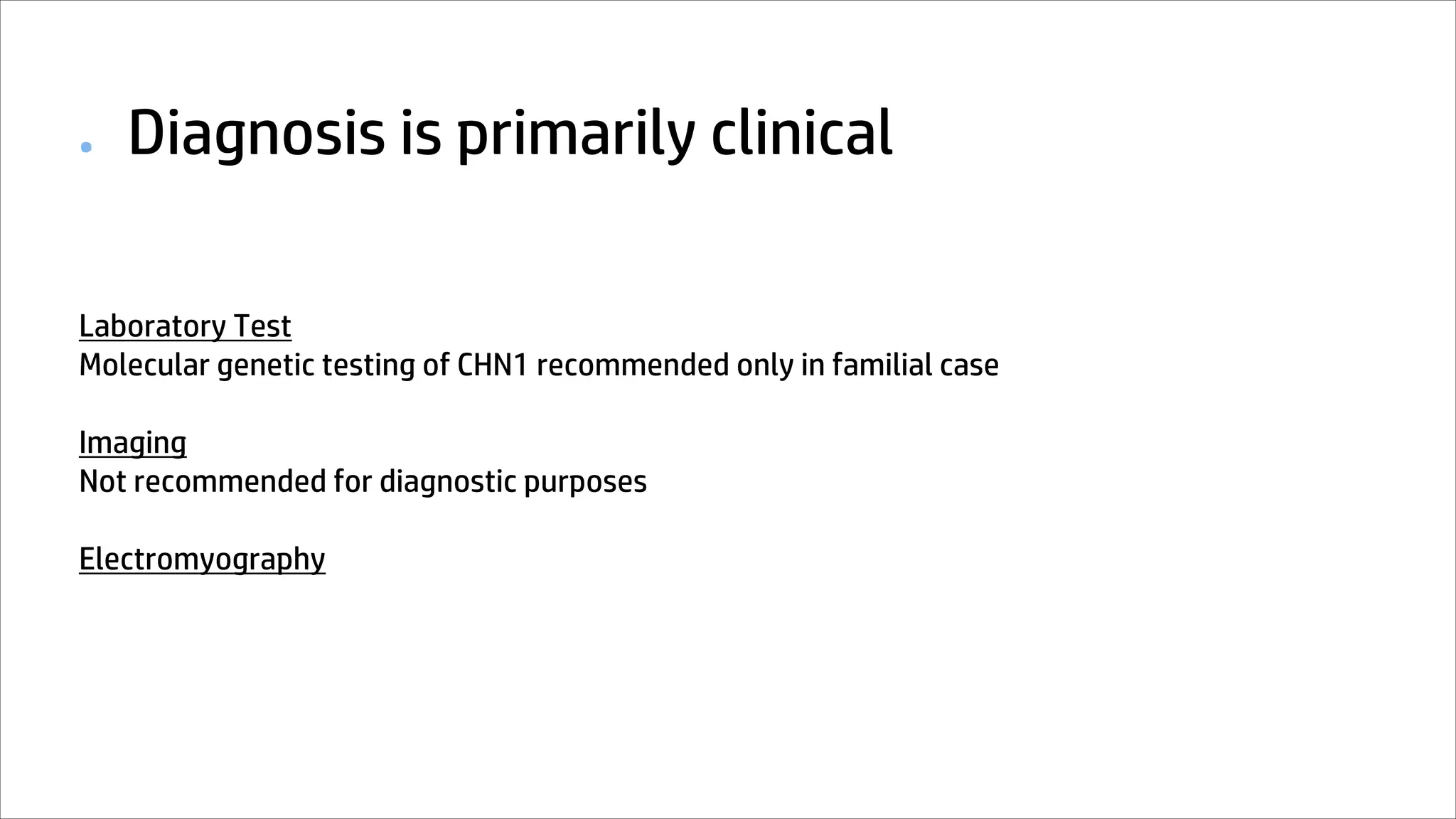 ● Diagnosis is primarily clinical
Laboratory Test
Molecular genetic testing of CHN1 recommended only in familial case
Imaging
Not recommended for diagnostic purposes
Electromyography
 