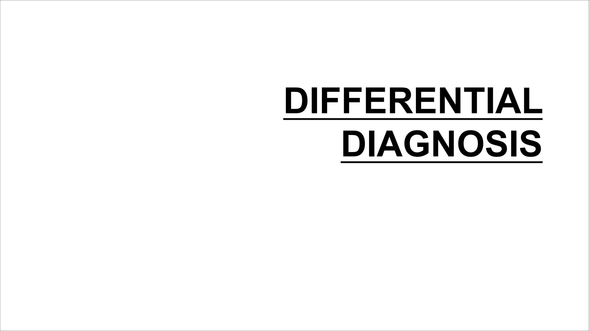 DIFFERENTIAL
DIAGNOSIS
 