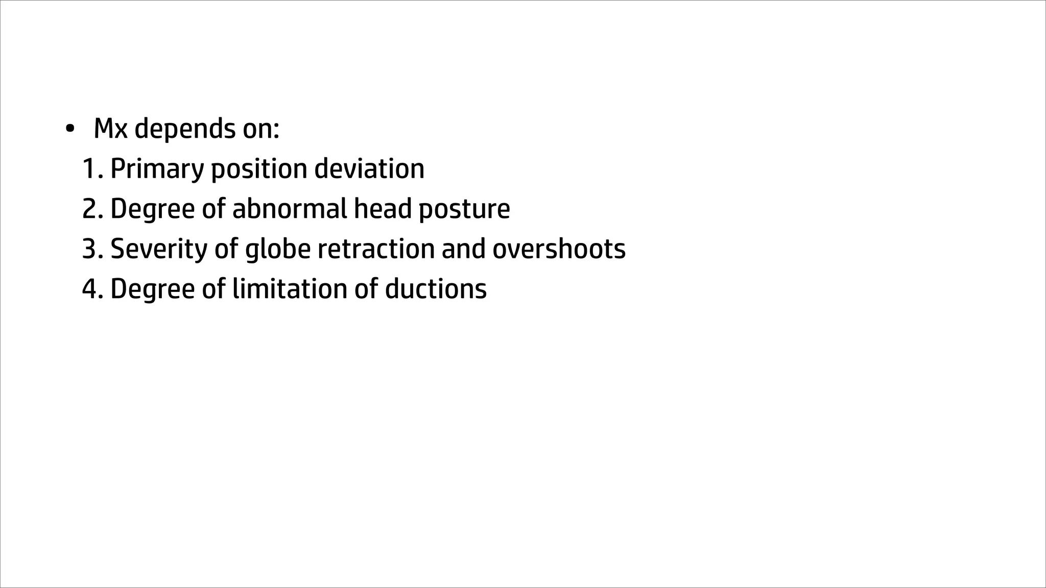• Mx depends on:
1. Primary position deviation
2. Degree of abnormal head posture
3. Severity of globe retraction and overshoots
4. Degree of limitation of ductions
 