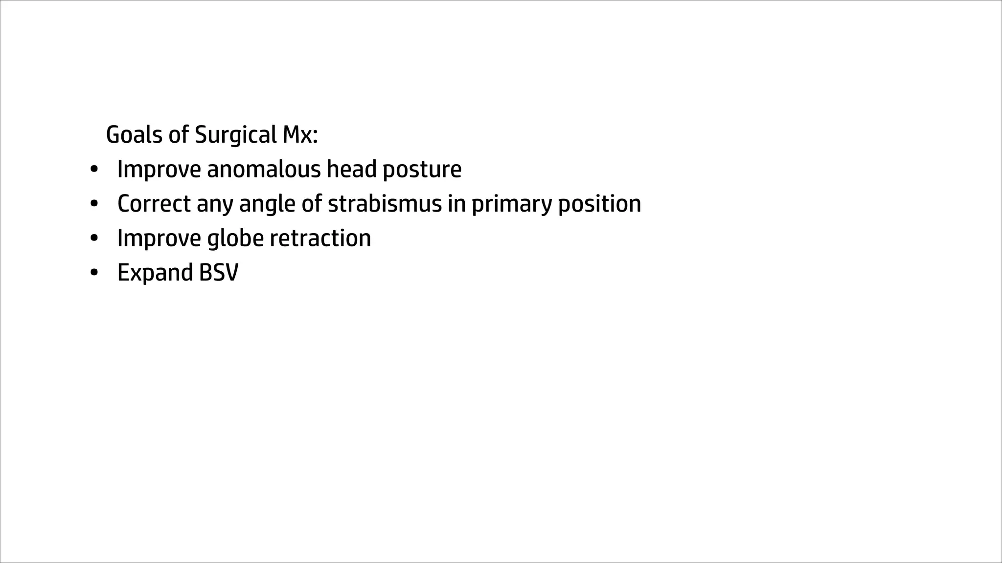Goals of Surgical Mx:
• Improve anomalous head posture
• Correct any angle of strabismus in primary position
• Improve globe retraction
• Expand BSV
 