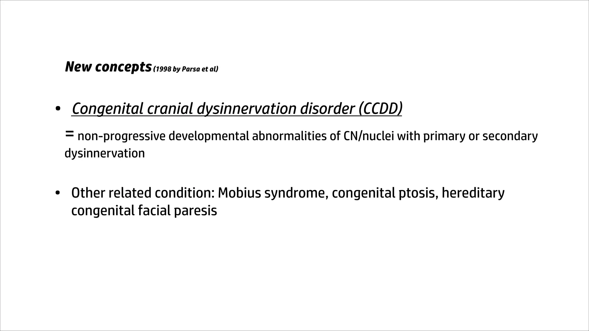 New concepts(1998 by Parsa et al)
• Congenital cranial dysinnervation disorder (CCDD)
=non-progressive developmental abnormalities of CN/nuclei with primary or secondary
dysinnervation
• Other related condition: Mobius syndrome, congenital ptosis, hereditary
congenital facial paresis
 