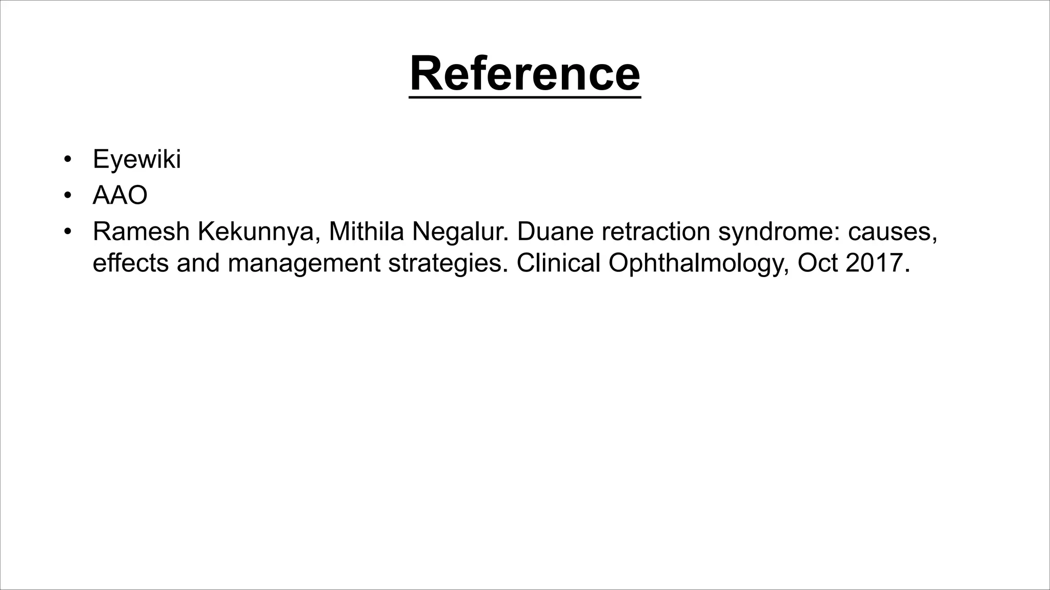 Reference
• Eyewiki
• AAO
• Ramesh Kekunnya, Mithila Negalur. Duane retraction syndrome: causes,
effects and management strategies. Clinical Ophthalmology, Oct 2017.
 