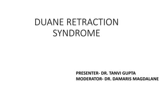 DUANE RETRACTION
SYNDROME
PRESENTER- DR. TANVI GUPTA
MODERATOR- DR. DAMARIS MAGDALANE
 