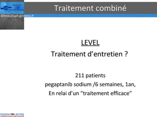 Traitement combiné LEVEL Traitement d’entretien ?  211 patients pegaptanib sodium /6 semaines, 1an, En relai d’un “traitement efficace” 
