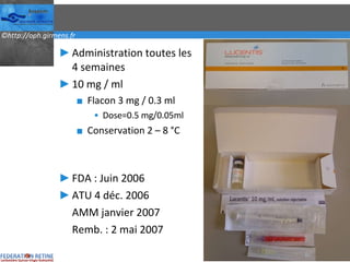 Administration toutes les 4 semaines 10 mg / ml Flacon 3 mg / 0.3 ml Dose=0.5 mg/0.05ml Conservation 2 – 8 °C FDA : Juin 2006 ATU 4 déc. 2006 AMM janvier 2007 Remb. : 2 mai 2007 