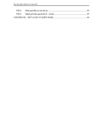 DỰ ÁN: KHU DÂN CƯ CAO CẤP
VIII.4. Hiệu quả đầu tư của dự án..........................................................................45
VIII.5. Đánh giá hiệu quả kinh tế - xã hội .............................................................45
CHƯƠNG IX: KẾT LUẬN VÀ KIẾN NGHỊ...............................................................46
 
