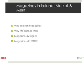 Magazines in Ireland: Market &
    Merit



 Who are Irish Magazines

 Why Magazines Work

 Magazines & Digital

 Magazines do MORE
 