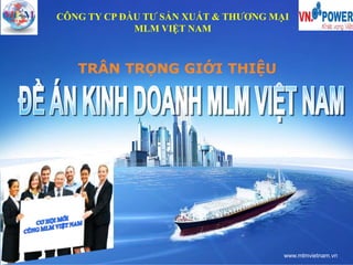 LOGOCÔNG TY CP ĐẦU TƯ SẢN XUẤT & THƯƠNG MẠI
MLM VIỆT NAM
TRÂN TRỌNG GIỚI THIỆU
www.mlmvietnam.vn
 