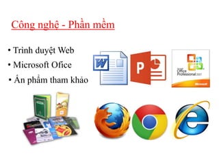 Công nghệ - Phần mềm
• Trình duyệt Web
• Microsoft Ofice
• Ấn phẩm tham khảo

 