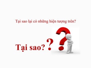 Tại sao lại có những hiện tượng trên?

Tại sao?

?

 